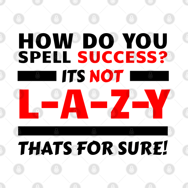 How Do You Spell Success? Its Not L-A-Z-Y, Thats For Sure! by Goodivational