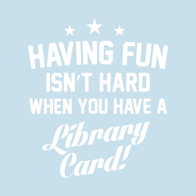 Having Fun Isn't Hard When You Have a Library Card T-Shirt by TheWrightSales