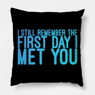 I still remeber the First Day I Met You Pillow