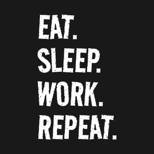 Eat. Sleep. Work. Repeat. Life is great when you're doing what you love! It's the Work circle of life! T-Shirt