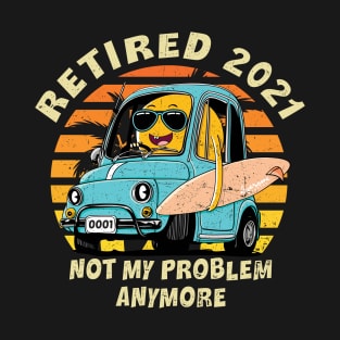 Retired 2021 Not My Problem Anymore Retirement Gift T-Shirt