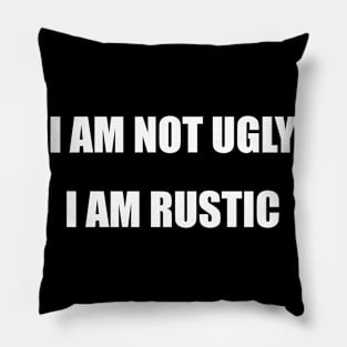 I Am Not Ugly. I Am Rustic. Pillow