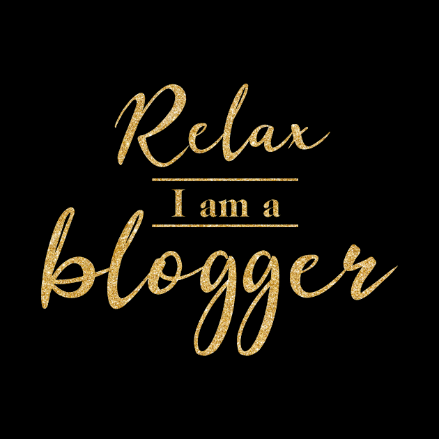 Relax I Am A Blogger (Gold Letters) by PerttyShirty