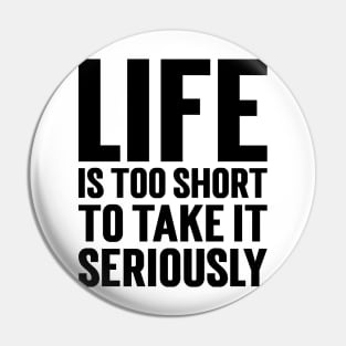 Life Is Too Short To Take It Seriously v2 Pin