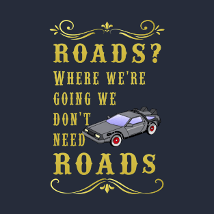 Roads? Where we're going, we don't need roads. T-Shirt