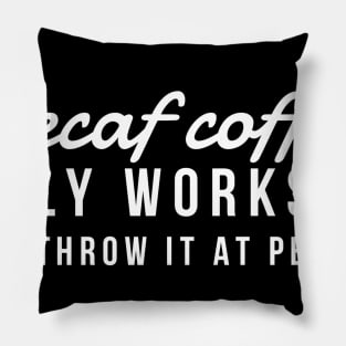 Decaf coffee only works if you throw it at people Pillow