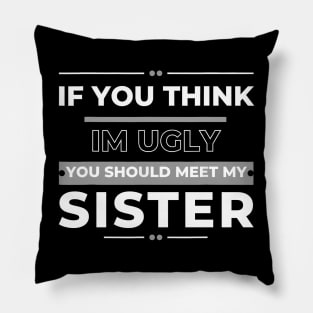 If You Think I'm Ugly You Should Meet My Sister Pillow