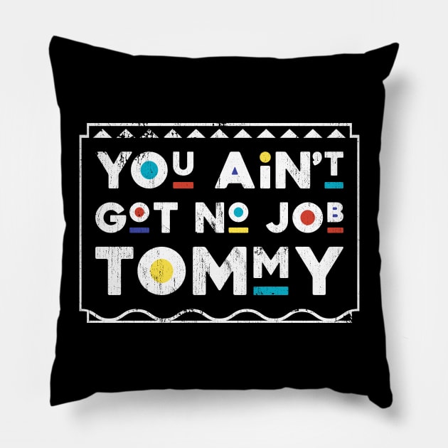 You Ain't Got No Job Tommy Martin TV Show Pillow by TheMerchHaven