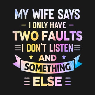 My Wife Says I Only Have Two Faults I Don't Listen and something else for wife lover T-Shirt