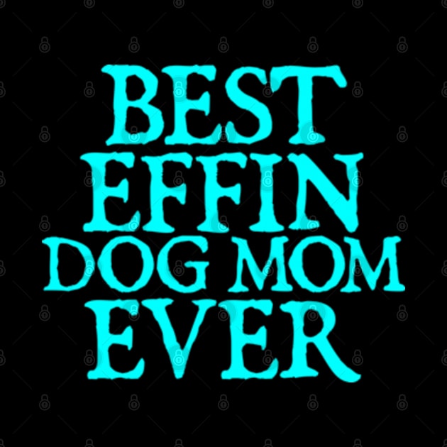 Best Effin Dog Mom Ever Cute & Funny Doggy Parents by  hal mafhoum?