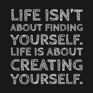 Life Isn't About Finding Yourself Life Is About Creating Yourself T-Shirt