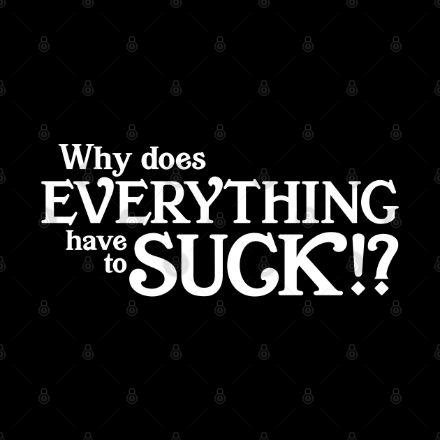 Why does everything suck by KneppDesigns