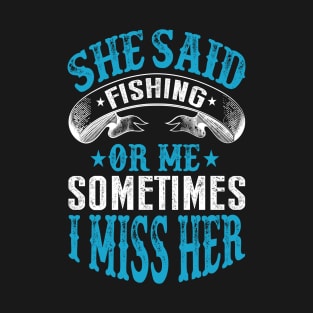 She said fishing or me T-Shirt