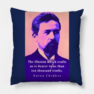 Anton Chekhov portrait and  Quote: The illusion which exalts us is dearer to us than ten thousand truths. Pillow