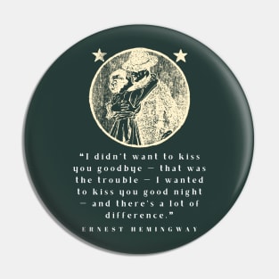 Copy of Ernest Hemingway quote: I didn’t want to kiss you goodbye — that was the trouble... Pin