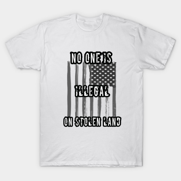 No One Is Illegal On Stolen Land No One Is Illegal On Stolen
