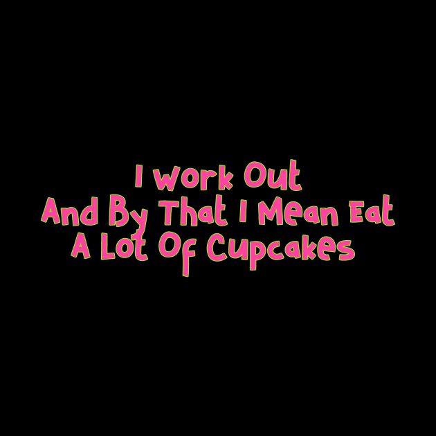 I WORK OUT AND BY THAT i MEAN EAT A LOT OF CUPCAKES by Lin Watchorn 
