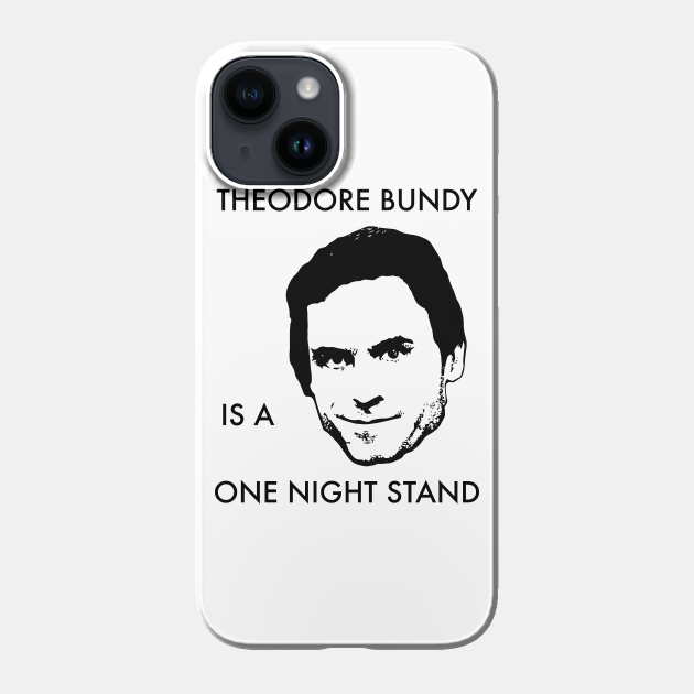 Theodore Bundy Is A One Night Stand Ted Bundy Phone Case TeePublic
