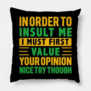 In Order To Insult Me I Must First Value Your Opinion Nice try Though Pillow