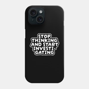 Stop Thinking And Start Investigating Phone Case