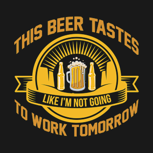 This Beer Tastes Like I m Not Going To Work Tomorrow T Shirt For Women Men T-Shirt