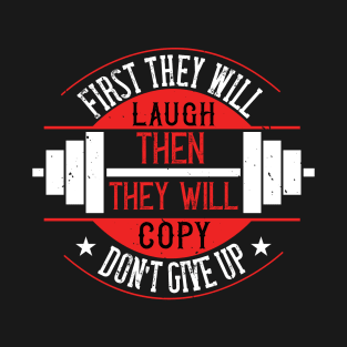 First they will laugh. Then they will copy. Don’t give up T-Shirt