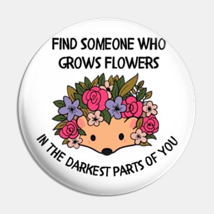 Find someone who grows flowers in the darkest parts of you Pin