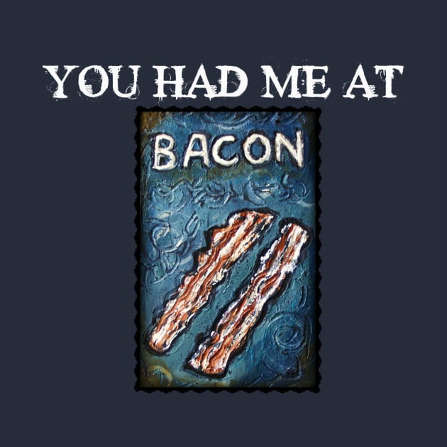 You Had Me At Bacon by ArtisticEnvironments