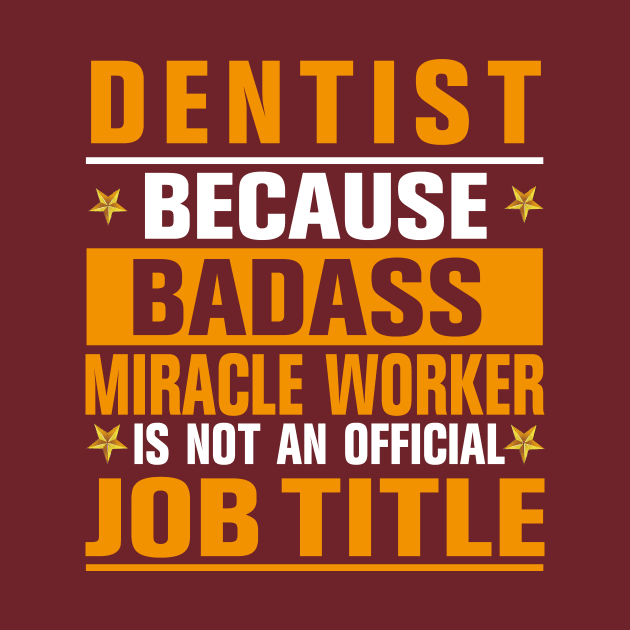 Dentist Because badass Miracle Worker Is Not An Official Job Title by doctor ax