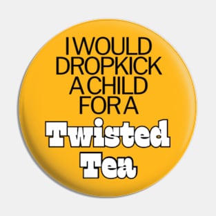 I Would Dropkick A Child For A twisted tea , hard iced tea Pin