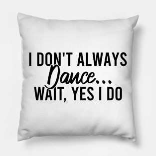 I Don't Always Dance Wait Yes I Do Pillow