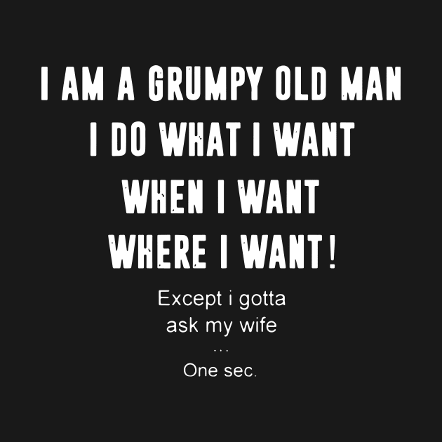 Iam A Grumpy Old Man I Do What I Want When I Want Where I Want Except I Gotta Ask My Wife by dieukieu81