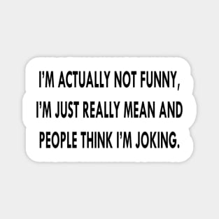 I'm Actually Not Funny I'm Just Mean And People Think I'm Joking Funny Saying Magnet