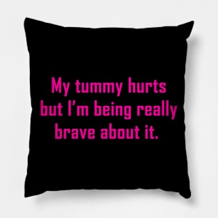 My Tummy Hurts But I’m Being Really Brave About It Pillow