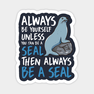 Always Be Yourself Unless You Can Be A Seal Then Always Be A Seal Magnet