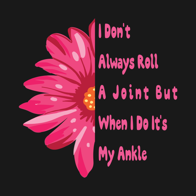 I Don't Always Roll A Joint But When I Do It's My Ankle cute Funny quotes gift by MaryMary