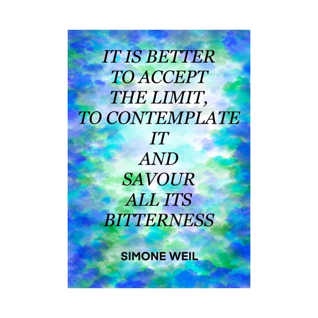 SIMONE WEIL quote .28 - IT IS BETTER TO ACCEPT THE LIMIT,TO CONTEMPLATE IT AND SAVOUR ALL ITS BITTERNESS by lautir