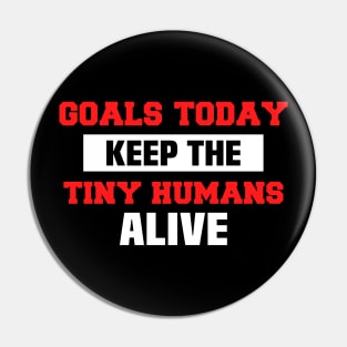 Goals Today Keep The Tiny Humans Alive Pin