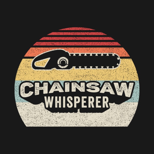 Chainsaw Whisperer Funny Vintage Chainsaw Logger Wood Cutter Tree Trimmer Lumberjack Woodchopper Gift by SomeRays