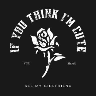 If You Think I'm Cute You Should See My girlfriend-Funny Boyfriend Gift T Shirt T-Shirt