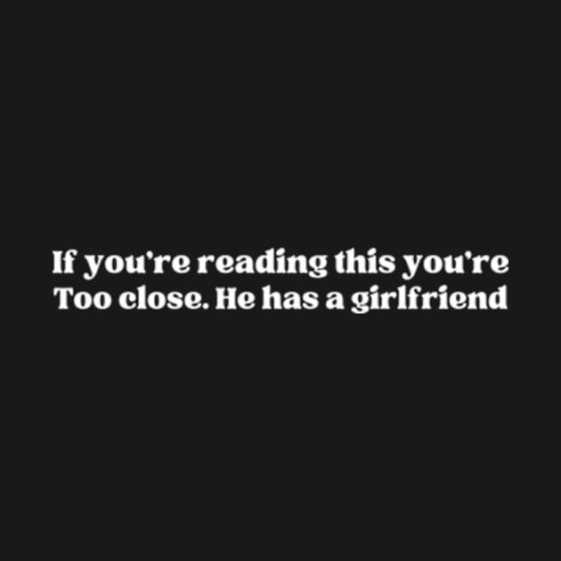 If you're reading this you're too close. He has a girlfriend - Funny T-Shirt by MZZART