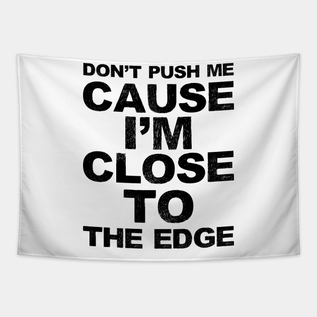 Don't push me cause I'm close to the edge - Grungy black Lyrics