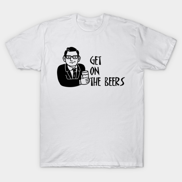 Get On The Beers Get On The Beers T Shirt Teepublic
