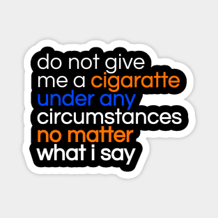 Do not give me a cigarette under any circumstances no matter what i say Magnet