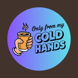 Only from my cold hands T-Shirt