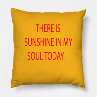 THERE IS SUNSHINE IN MY SOUL TODAY Pillow