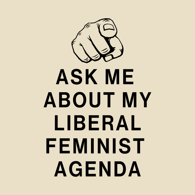 Ask Me About My Liberal Feminist Agenda by Aratack Kinder