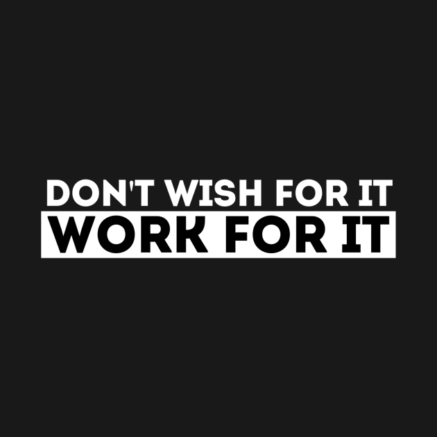 DON'T WISH FOR IT, WORK FOR IT by Madajae Designs