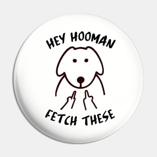 Hey Hooman Fetch These Pin