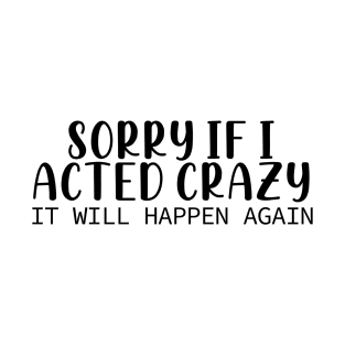 Sorry If I Acted Crazy It Will Happen Again T-Shirt